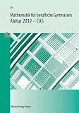 Mathematik f&uuml;r berufliche Gymnasien - Abitur 2012: CAS - (WG, BTG, AG, EG, SG, TG) - Roland Ott