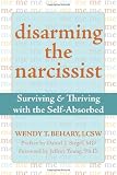 Disarming the Narcissist: Surviving and Thriving with the Self-Absorbed