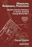 More details of book titled: Massacres, Resistance, Protectors: Muslim-Christian Relations in Eastern Anatolia during World War I