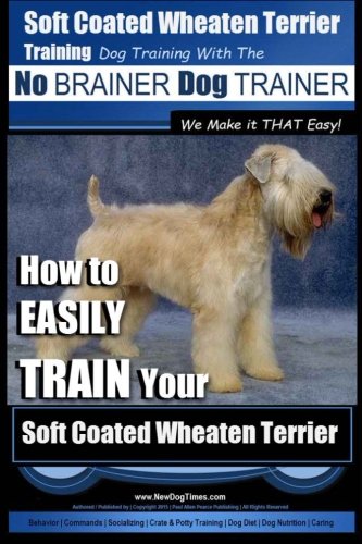 Soft Coated Wheaten Terrier Training | Dog Training with the No BRAINER Dog TRAINER  ~ We Make it That EASY!: How to EASILY TRAIN Your Soft Coated Wheaten Terrier (Volume 1)