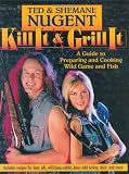 Kill It & Grill It: A Guide to Preparing and Cooking Wild Game and Fish