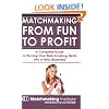 Matchmaking From Fun to Profit: A Complete Guide to Turning Your Matchmaking Skills into a New Business (Matchmaking Institute)