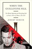 When the Guillotine Fell: The Bloody Beginning And Horrifying End to France s River of Blood, 1791-1977