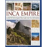the complete illustrated history of the inca empire a comprehensive encyclopedia of the incas and other ancient