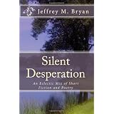 Silent Desperation: An Eclectic Mix of Short Fiction and Poetry ~ Jeffrey M. Bryan