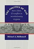 The Politics of War: Race, Class, and Conflict in Revolutionary Virginia