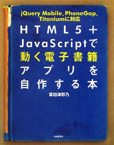 HTML5+JavaScriptで動く電子書籍アプリを自作する本 ─jQuery Mobile、PhoneGap、Titaniumに対応のJPEG画像