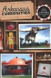Arkansas Curiosities: Quirky Characters, Roadside Oddities and Other Offbeat Stuff (Curiosities Series)