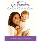 Jo Frost's Confident Toddler Care: The Ultimate Guide to The Toddler Years: Practical Advice on How to Raise a Happy and Contented Toddler