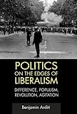 Politics on the edges of liberalism : difference, populism, revolution, agitation