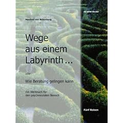 Wege aus einem Labyrinth: oder: Wie Beratung gelingen kann. Ein Werkbuch f�r den psychosozialen Bereich