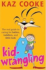 Kid Wrangling: Real Guide to Caring for Babies, Toddlers, and Little Kids