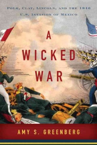 A Wicked War: Polk, Clay, Lincoln, and the 1846 U.S. Invasion of Mexico A Wicked War
