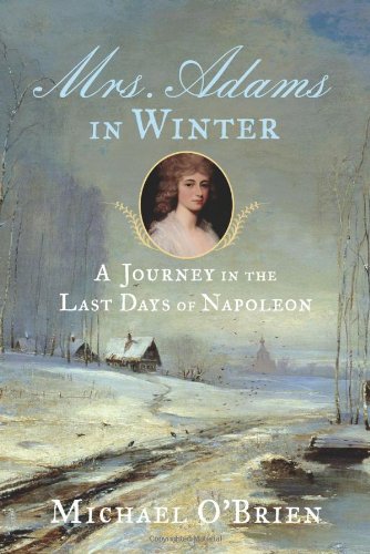 Mrs. Adams in Winter: A Journey in the Last Days of Napoleon, by Michael O'Brien Mrs. Adams in Winter: A Journey in the Last Days of Napoleon, by Michael O'Brien