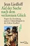 Auf der Suche nach dem verlorenen Gl�ck: Gegen die Zerst�rung unserer Gl�cksf�higkeit in der fr�hen Kindheit