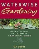 Waterwise Gardening: Water, Plants and Climate – A Practical Guide