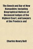 The Bench and Bar of New Hampshire; Including Biographical Notices of Deceased Judges of the Highest Court, and Lawyers of the Province and State, and a List of Names of Those Now Living