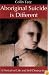Aboriginal Suicide Is Different: A Portrait of Life And Self Destruction
