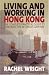 Living and Working in Hong Kong: The Complete, Practical Guide to Expatriate Life in China's Gateway
