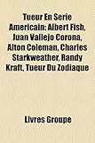 Tueur En Srie Amricain: Albert Fish, Juan Vallejo Corona, Alton Coleman, Charles Starkweather, Randy Kraft, Tueur Du Zodiaque-