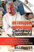 Outrageous Advertising That's Outrageously Successful: Created for the 99% of Small Business Owners Who are Dissatisfied with the Results They Get From Their Current Advertising