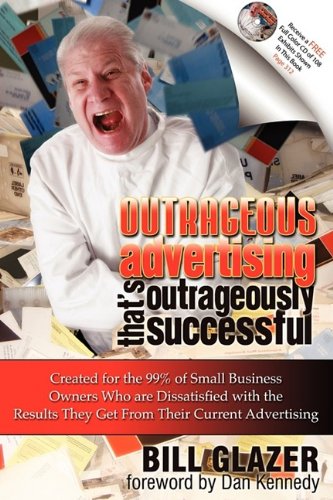 Outrageous Advertising That's Outrageously Successful: Created for the 99% of Small Business Owners Who are Dissatisfied with the Results They Get From Their Current Advertising