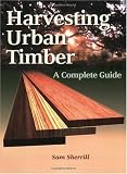Harvesting Urban Timber: A Guide to Making Better Use of Urban Trees (Woodworker's Library (Fresno, Calif.).) by Sam Sherrill,Samuel B. Sherrill