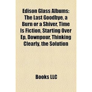 Edison Glass Albums: The Last Goodbye, a Burn or a Shiver, Time Is Fiction, Starting Over Ep, Downpour, Thinking Clearly, the Solution