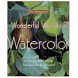 Wonderful World of Watercolor: Learning and Loving Transparent Watercolor ~ Mary Baumgartner