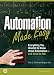 Automation Made Easy: Everything You Wanted to Know about Automation--and Need to Ask