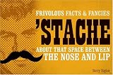 'Stache : frivolous facts & fancies about that space between the nose and lip