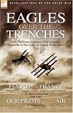 Eagles Over the Trenches: Two First Hand Accounts of the American Escadrille at War in the Air During World War I: Flying for France with American Escadrille ... AND Our Pilots in the Air Pt. A & B