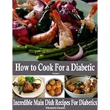 How to Cook For a Diabetic - Incredible Main Dish Recipes For Diabetics (Kindle Edition)