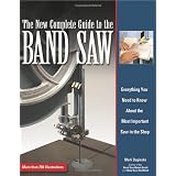 The New Complete Guide to the Band Saw: Everything You Need to Know About the Most Important Saw in the Shop