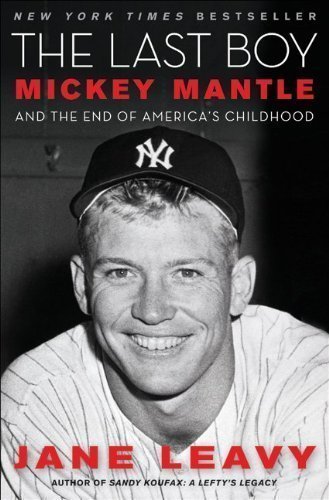 By Jane Leavy: The Last Boy: Mickey Mantle and the End of America's Childhood