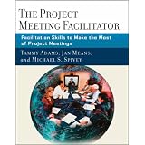 The Project Meeting Facilitator: Facilitation Skills to Make the Most of Project Meetings