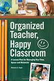Organized Teacher, Happy Classroom: A Lesson Plan for Managing Your Time, Space and Materials