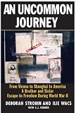 An Uncommon Journey: From Vienna to Shanghai to America--A Brother and Sister Escape to Freedom During World War II