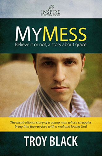 My Mess: Believe it or not, a story about grace, by Troy Black