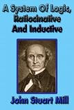 A System of Logic, Ratiocinative and Inductive: Being a Connected View of ...