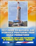 2012 Guide to Natural Gas Hydraulic Fracturing from Shale Formations - Improving the Safety and Performance of Hydraulic Fracturing and Fracking