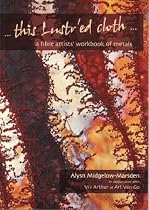 This Lustr'ed Cloth: A Fibre Artist's Workbook of Metals