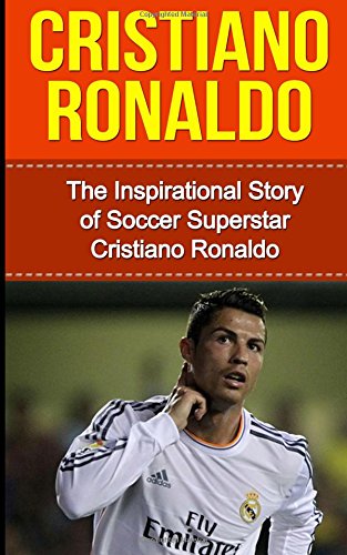 cristiano ronaldo the inspirational story of soccer football superstar cristiano ronaldo cristiano ronaldo