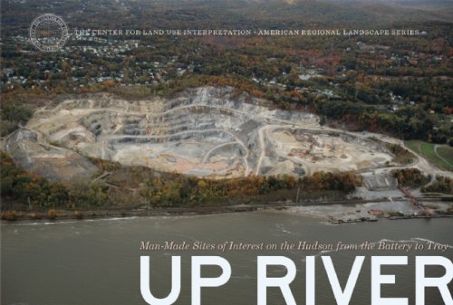 Up River: Man-Made Sites of Interest on the Hudson from the Battery to Troy (The Center for Land Use Interpretation American Regional Landscape Series)