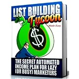 List Building Tycoon - Made Easy, The Secret Automated Income Plan for Lazy (Or Busy) Marketers