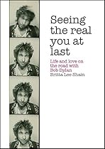 Seeing the Real You at Last: Life and Love on the Road with Bob Dylan Seeing the Real You at Last: Life and Love on the Road with Bob Dylan