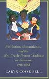 Revolution, Romanticism, and the Afro-Creole Protest Tradition in Louisiana, 1718-1868