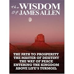 The Wisdom of James Allen: The Path to Prosperity, the Master of Desitiny, the Way of Peace, Entering the Kingdom, Above Life's Turmoil