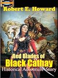 Red Blades of Black Cathay : The Historical Fantasy Adventures Stories , Timeless Fiction (Annotated)