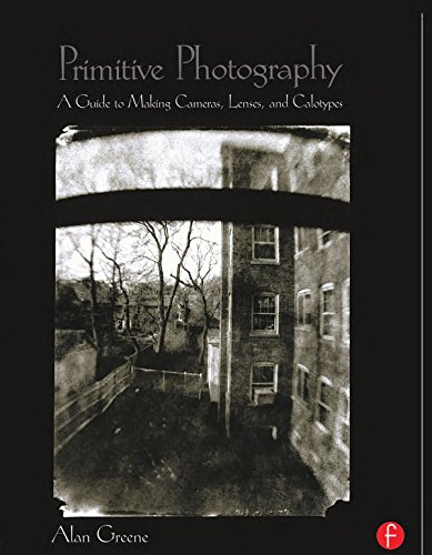 Primitive Photography: A Guide to Making Cameras, Lenses, and Calotypes (Alternative Process Photography)